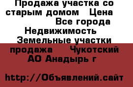 Продажа участка со старым домом › Цена ­ 2 000 000 - Все города Недвижимость » Земельные участки продажа   . Чукотский АО,Анадырь г.